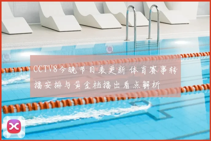 CCTV8今晚节目表更新 体育赛事转播安排与黄金档播出看点解析
