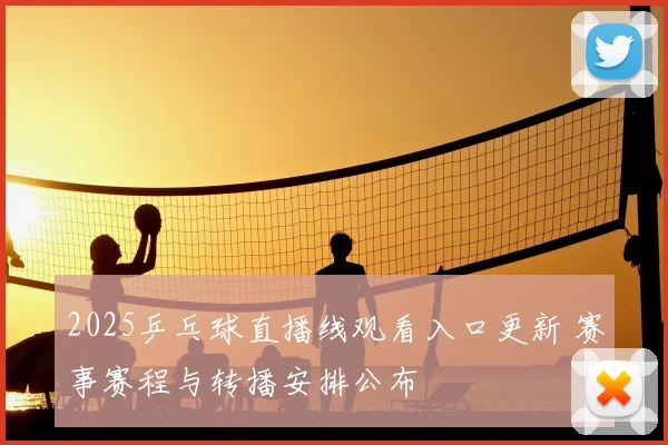 2025乒乓球直播线观看入口更新 赛事赛程与转播安排公布