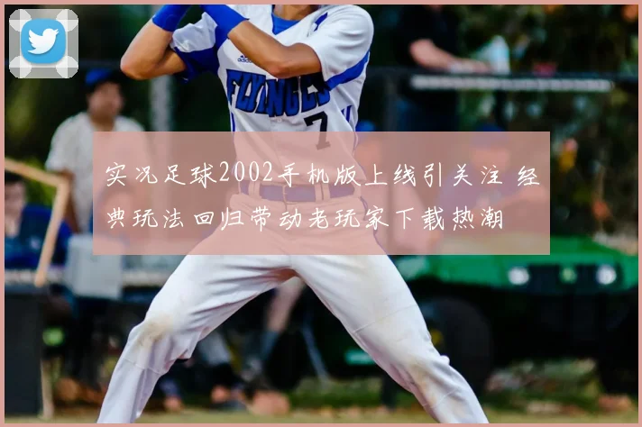 实况足球2002手机版上线引关注 经典玩法回归带动老玩家下载热潮